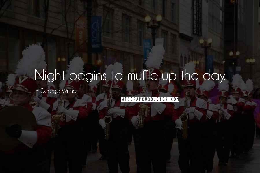 George Wither quotes: Night begins to muffle up the day.