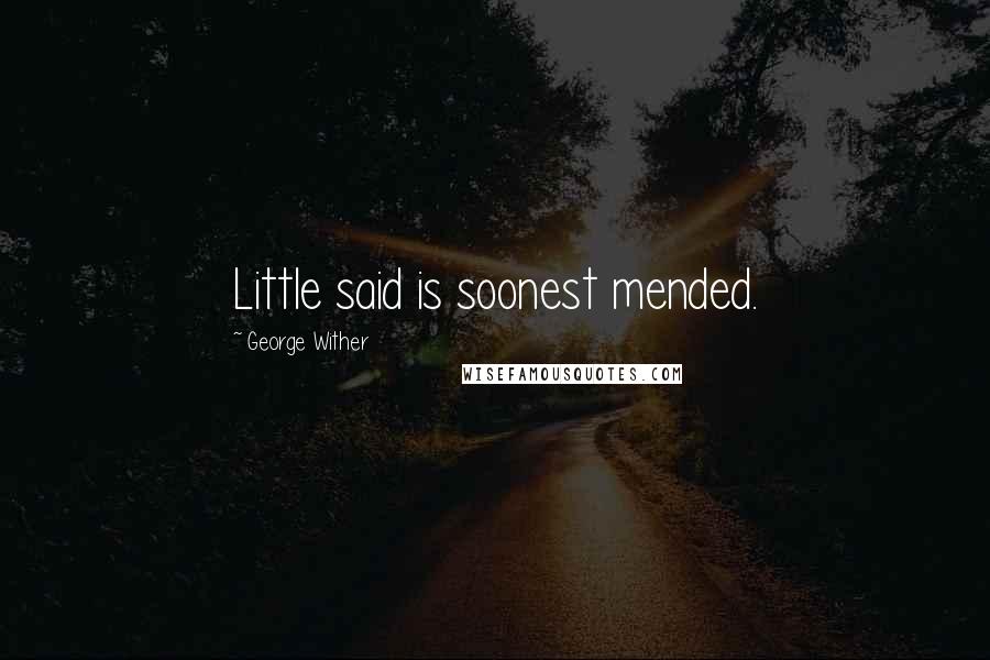 George Wither quotes: Little said is soonest mended. George Wither quotes: Little said is soonest mended.
