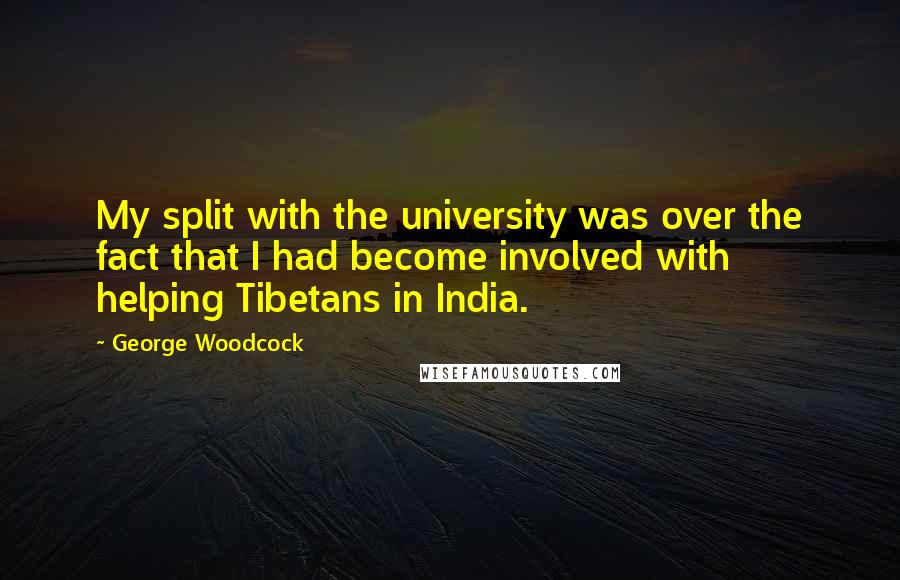 George Woodcock quotes: My split with the university was over the fact that I had become involved with helping Tibetans in India. George Woodcock quotes: My split with the university was over the fact that I had become involved with helping Tibetans in India.
