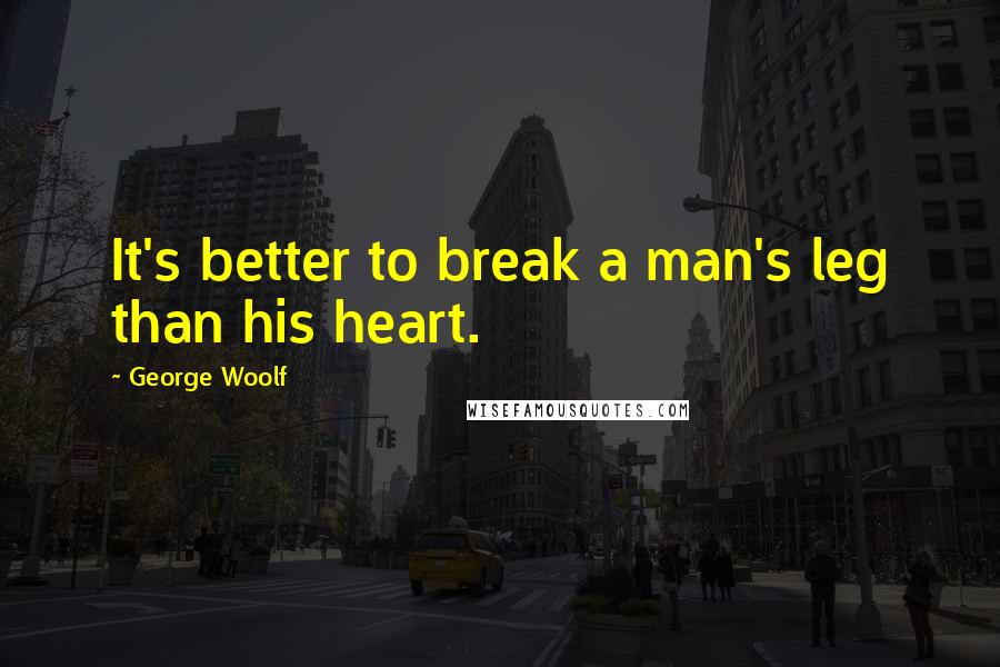 George Woolf quotes: It's better to break a man's leg than his heart.