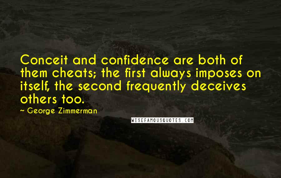 George Zimmerman quotes: Conceit and confidence are both of them cheats; the first always imposes on itself, the second frequently deceives others too.