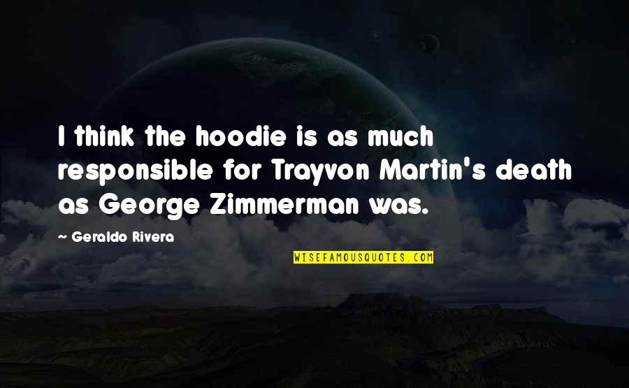 George Zimmerman Quotes By Geraldo Rivera: I think the hoodie is as much responsible George Zimmerman Quotes By Geraldo Rivera: I think the hoodie is as much responsible