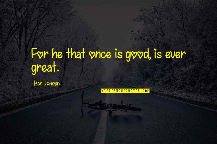Georgeana Bobos Kristof Quotes By Ben Jonson: For he that once is good, is ever