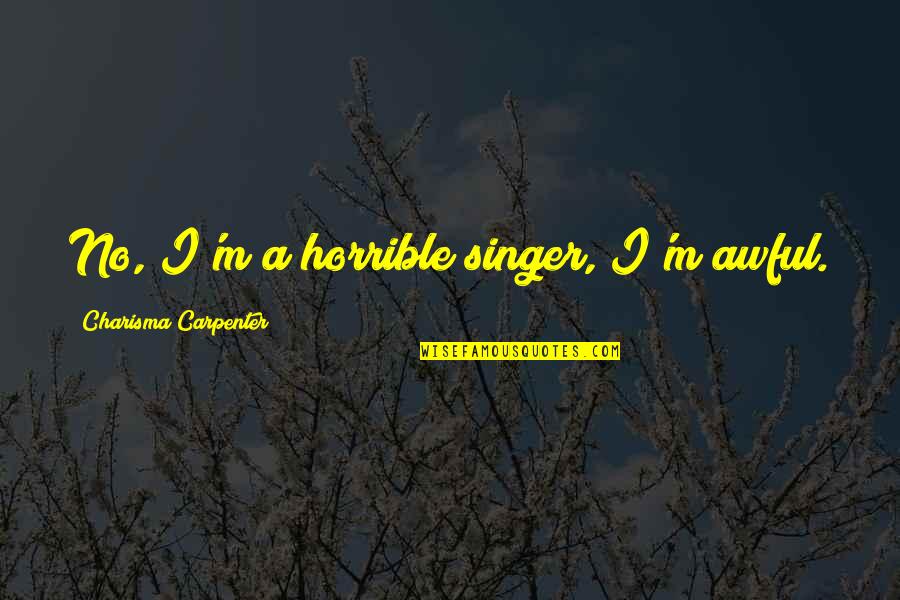 Georgeana Rippner Quotes By Charisma Carpenter: No, I'm a horrible singer, I'm awful. Georgeana Rippner Quotes By Charisma Carpenter: No, I'm a horrible singer, I'm awful.