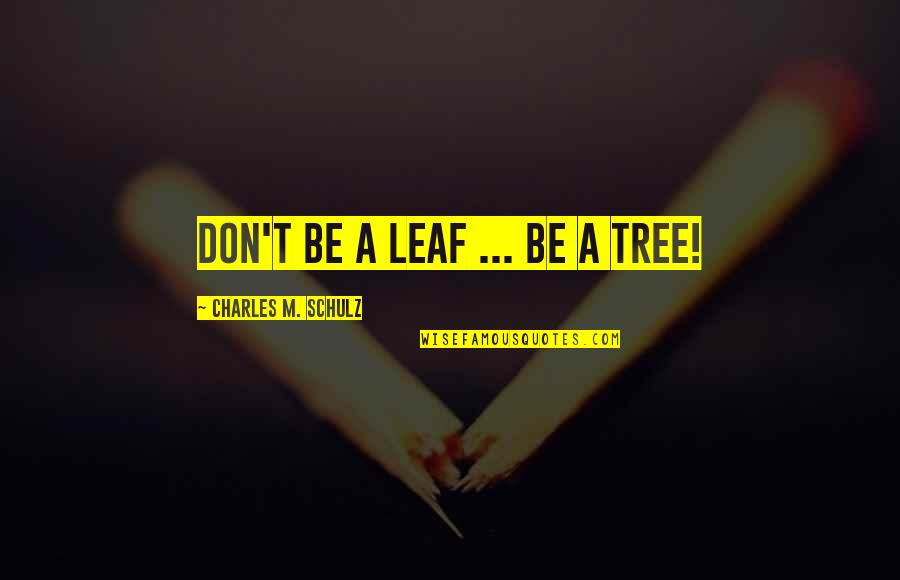 Georgeen Polyak Quotes By Charles M. Schulz: Don't be a leaf ... Be a tree! Georgeen Polyak Quotes By Charles M. Schulz: Don't be a leaf ... Be a tree!