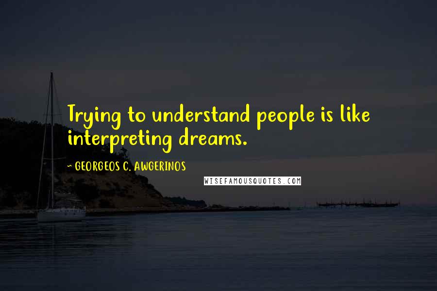 GEORGEOS C. AWGERINOS quotes: Trying to understand people is like interpreting dreams.