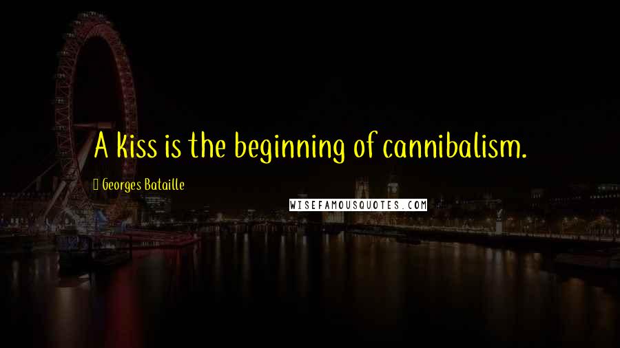 Georges Bataille quotes: A kiss is the beginning of cannibalism.