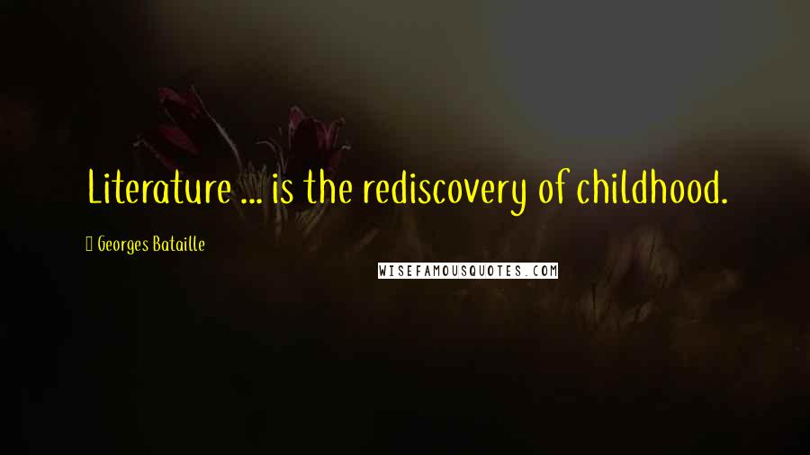 Georges Bataille quotes: Literature ... is the rediscovery of childhood.