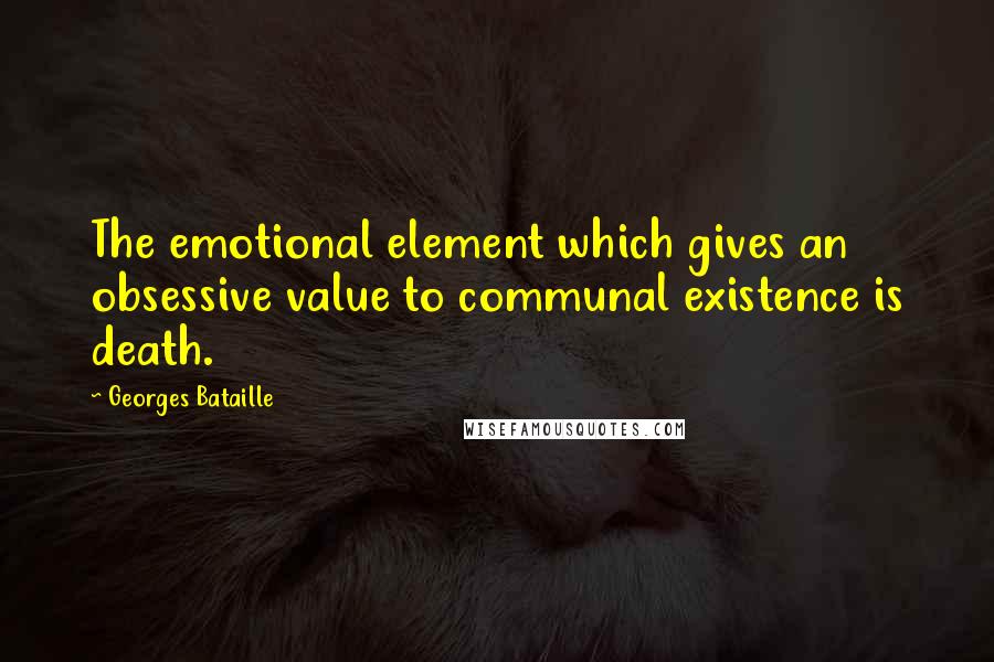 Georges Bataille quotes: The emotional element which gives an obsessive value to communal existence is death.