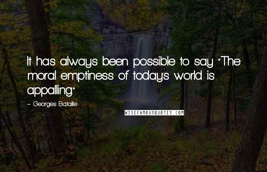 Georges Bataille quotes: It has always been possible to say "The moral emptiness of today's world is appalling."