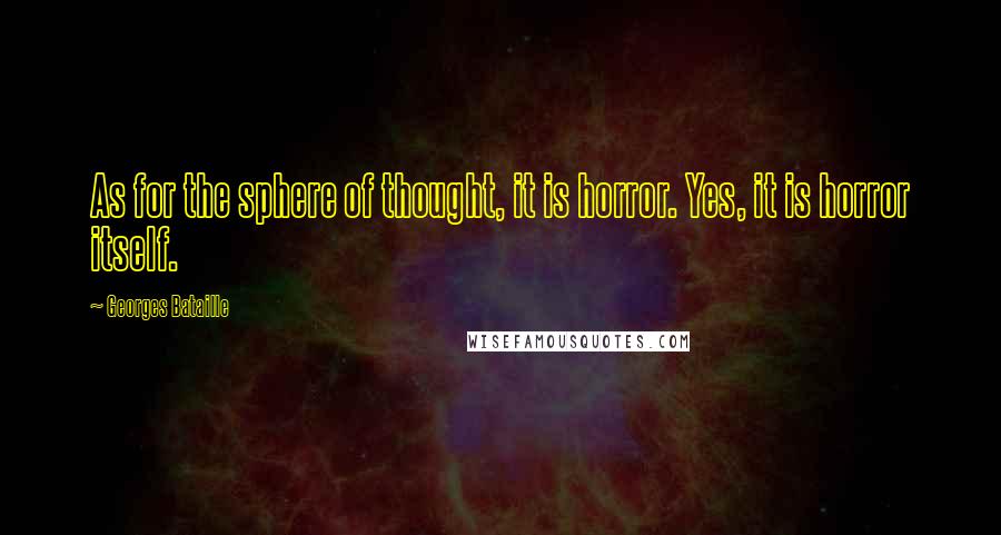 Georges Bataille quotes: As for the sphere of thought, it is horror. Yes, it is horror itself.