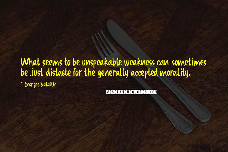 Georges Bataille quotes: What seems to be unspeakable weakness can sometimes be just distaste for the generally accepted morality. Georges Bataille quotes: What seems to be unspeakable weakness can sometimes be just distaste for the generally accepted morality.