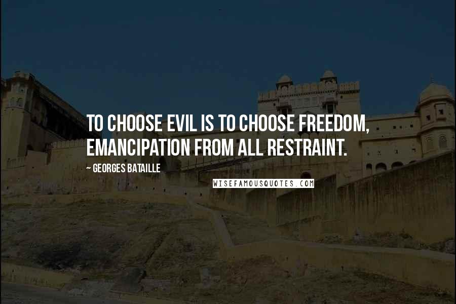 Georges Bataille quotes: To choose evil is to choose freedom, emancipation from all restraint.