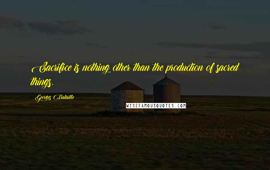 Georges Bataille quotes: Sacrifice is nothing other than the production of sacred things.