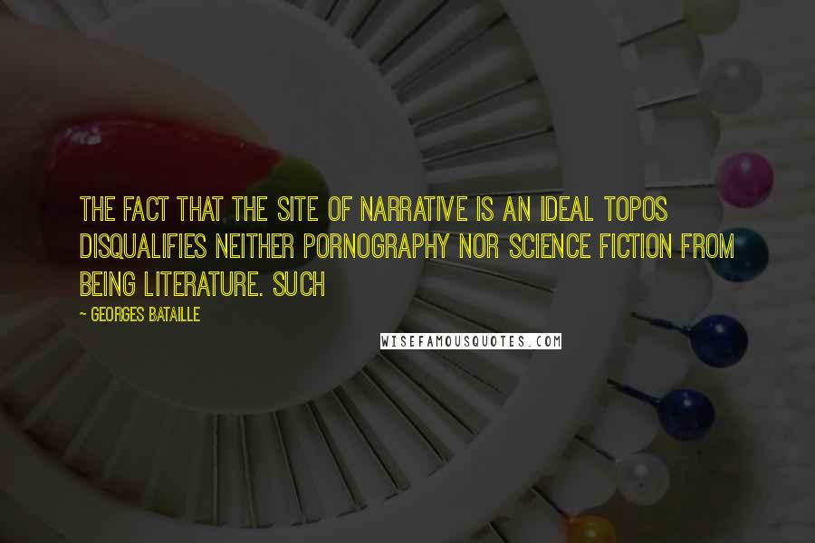Georges Bataille quotes: The fact that the site of narrative is an ideal topos disqualifies neither pornography nor science fiction from being literature. Such