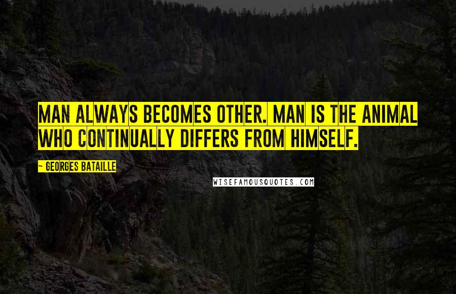 Georges Bataille quotes: Man always becomes other. Man is the animal who continually differs from himself.