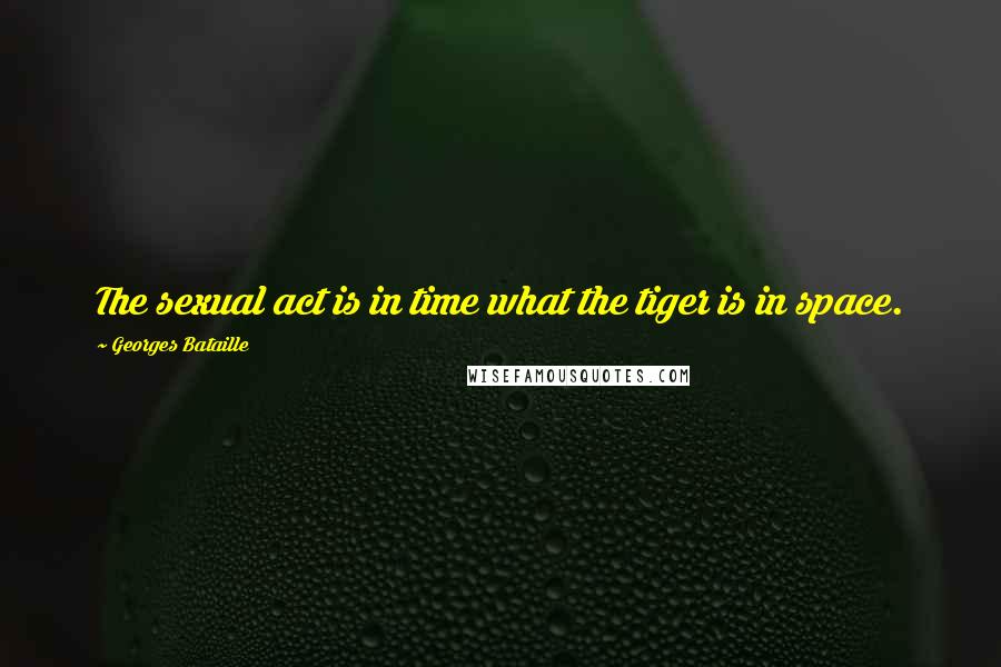 Georges Bataille quotes: The sexual act is in time what the tiger is in space.