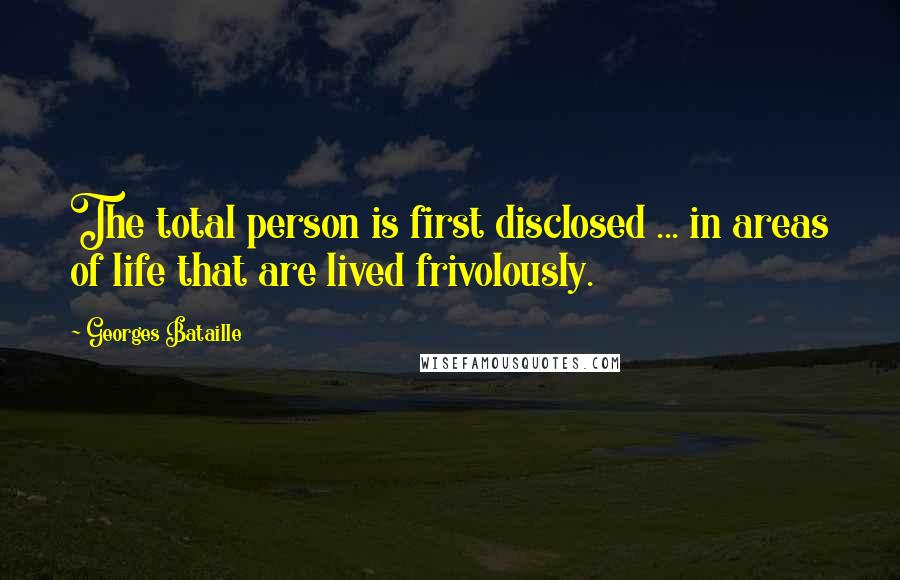 Georges Bataille quotes: The total person is first disclosed ... in areas of life that are lived frivolously.