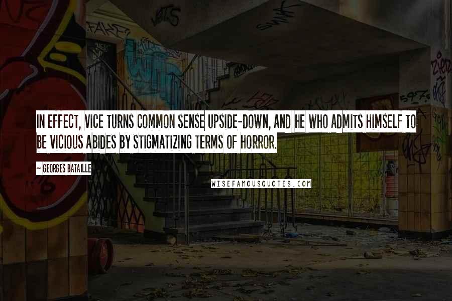 Georges Bataille quotes: In effect, vice turns common sense upside-down, and he who admits himself to be vicious abides by stigmatizing terms of horror.