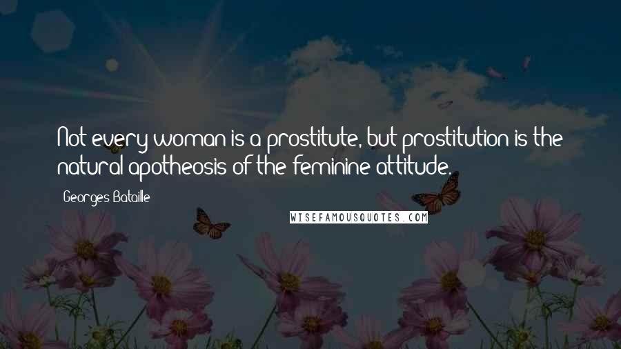 Georges Bataille quotes: Not every woman is a prostitute, but prostitution is the natural apotheosis of the feminine attitude.