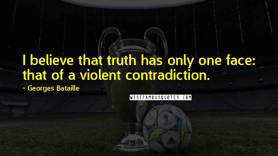 Georges Bataille quotes: I believe that truth has only one face: that of a violent contradiction.