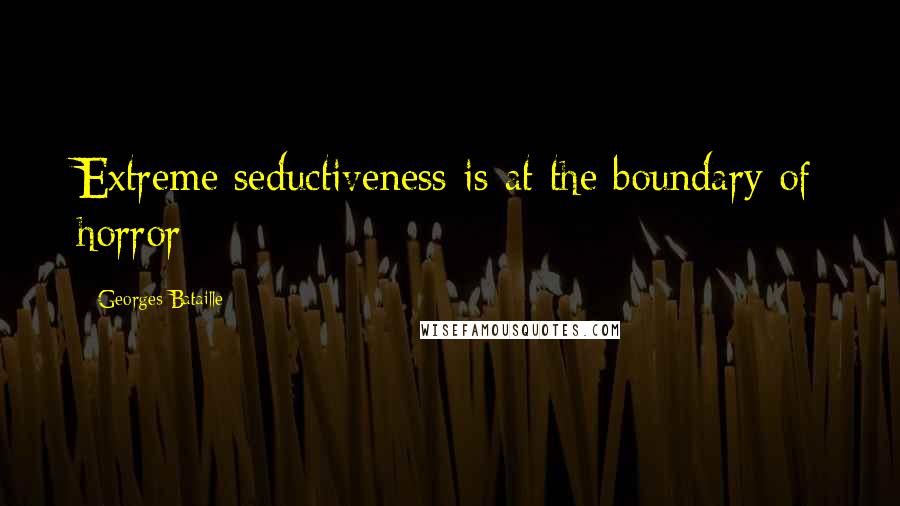 Georges Bataille quotes: Extreme seductiveness is at the boundary of horror