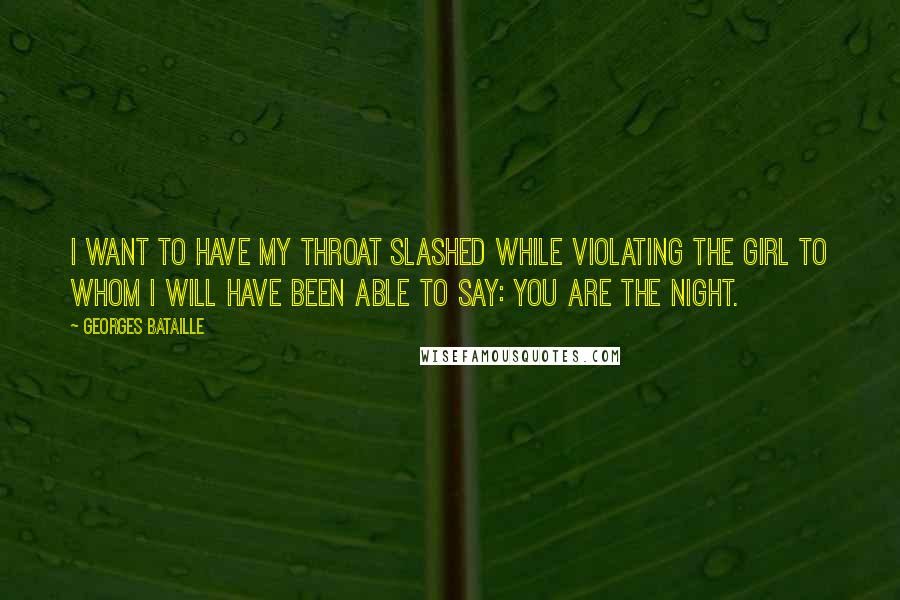 Georges Bataille quotes: I want to have my throat slashed while violating the girl to whom I will have been able to say: you are the night.