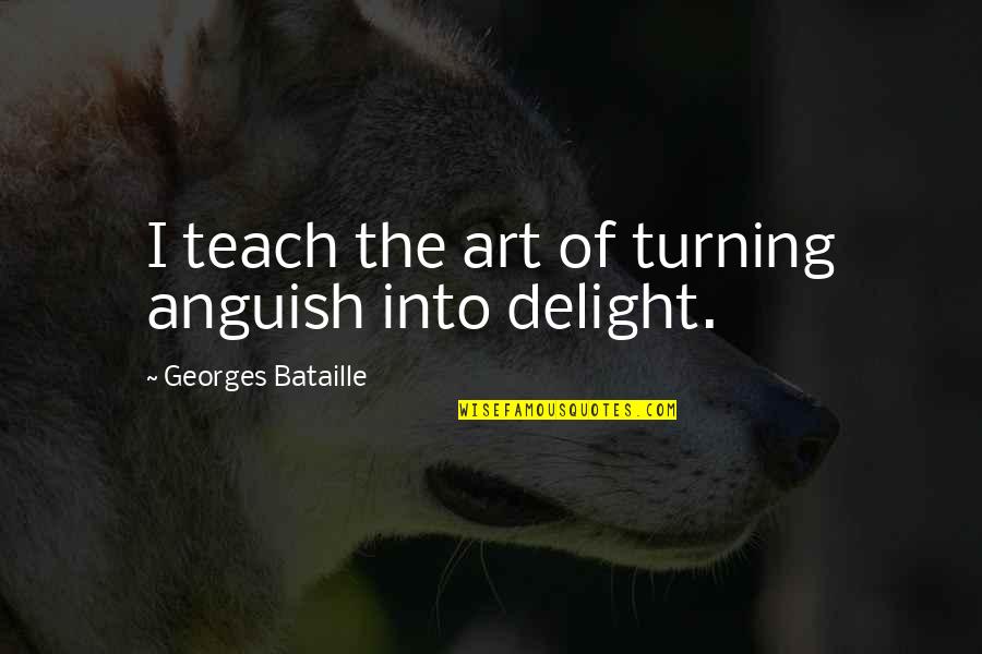 Georges Bataille Quotes By Georges Bataille: I teach the art of turning anguish into