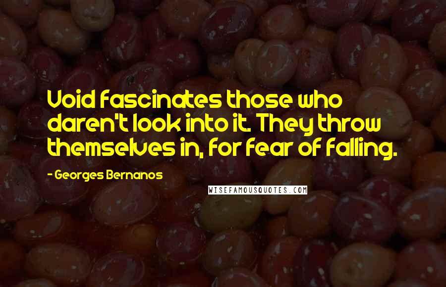 Georges Bernanos quotes: Void fascinates those who daren't look into it. They throw themselves in, for fear of falling.