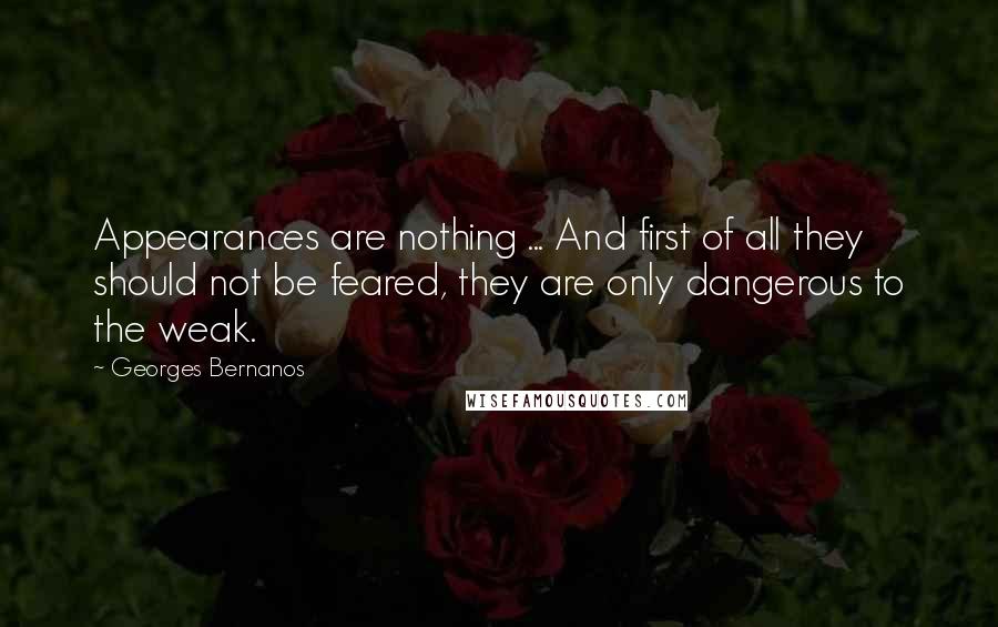 Georges Bernanos quotes: Appearances are nothing ... And first of all they should not be feared, they are only dangerous to the weak.