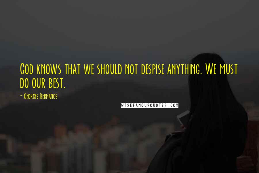 Georges Bernanos quotes: God knows that we should not despise anything. We must do our best.