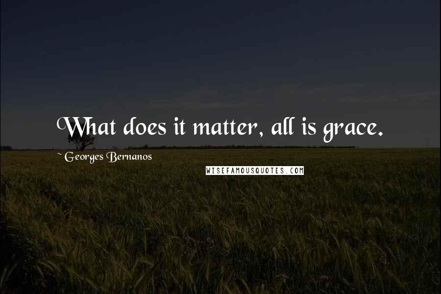 Georges Bernanos quotes: What does it matter, all is grace.