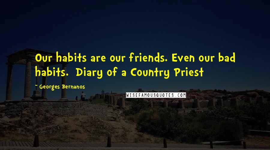 Georges Bernanos quotes: Our habits are our friends. Even our bad habits. Diary of a Country Priest