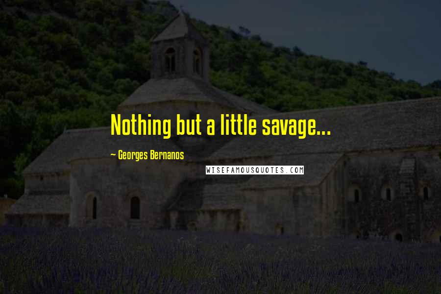 Georges Bernanos quotes: Nothing but a little savage...