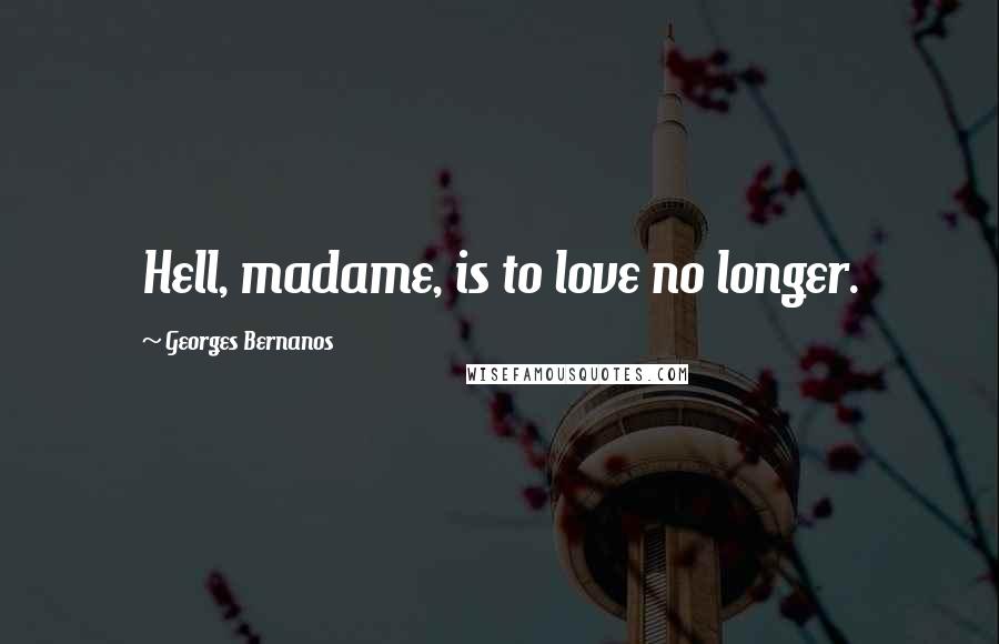 Georges Bernanos quotes: Hell, madame, is to love no longer.