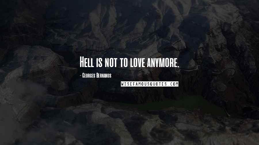 Georges Bernanos quotes: Hell is not to love anymore.