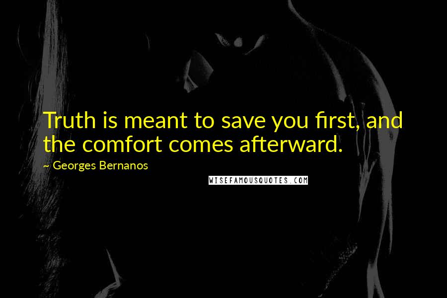 Georges Bernanos quotes: Truth is meant to save you first, and the comfort comes afterward.