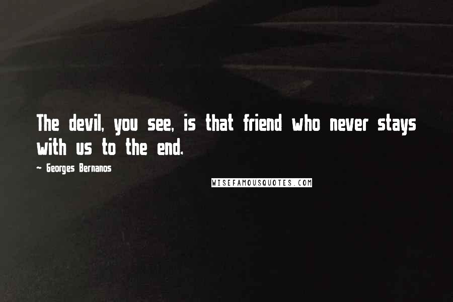 Georges Bernanos quotes: The devil, you see, is that friend who never stays with us to the end.