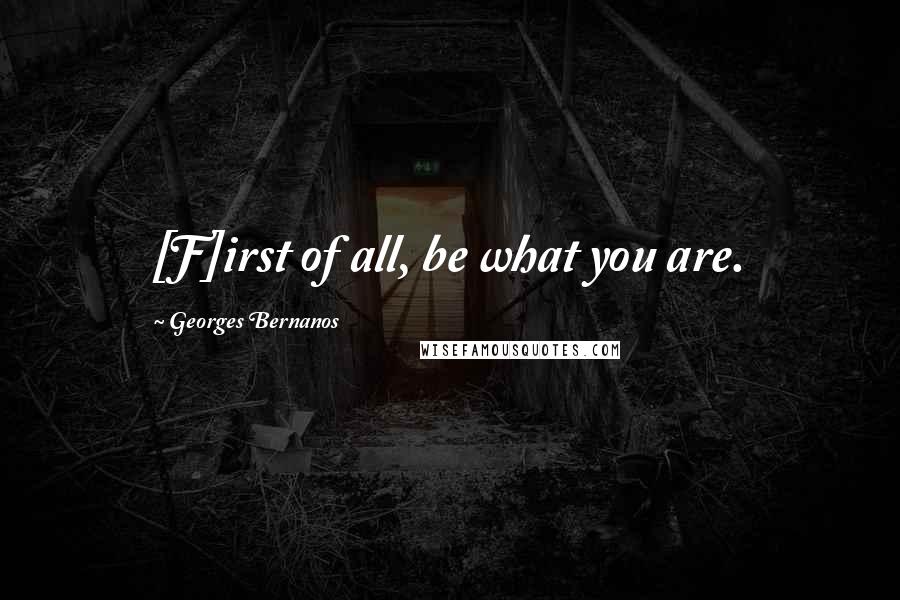 Georges Bernanos quotes: [F]irst of all, be what you are.