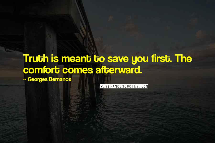 Georges Bernanos quotes: Truth is meant to save you first. The comfort comes afterward.