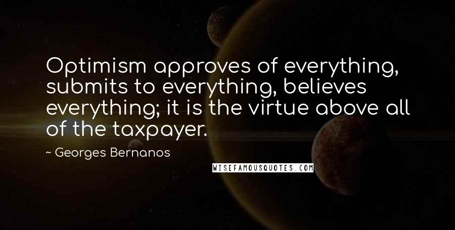 Georges Bernanos quotes: Optimism approves of everything, submits to everything, believes everything; it is the virtue above all of the taxpayer.