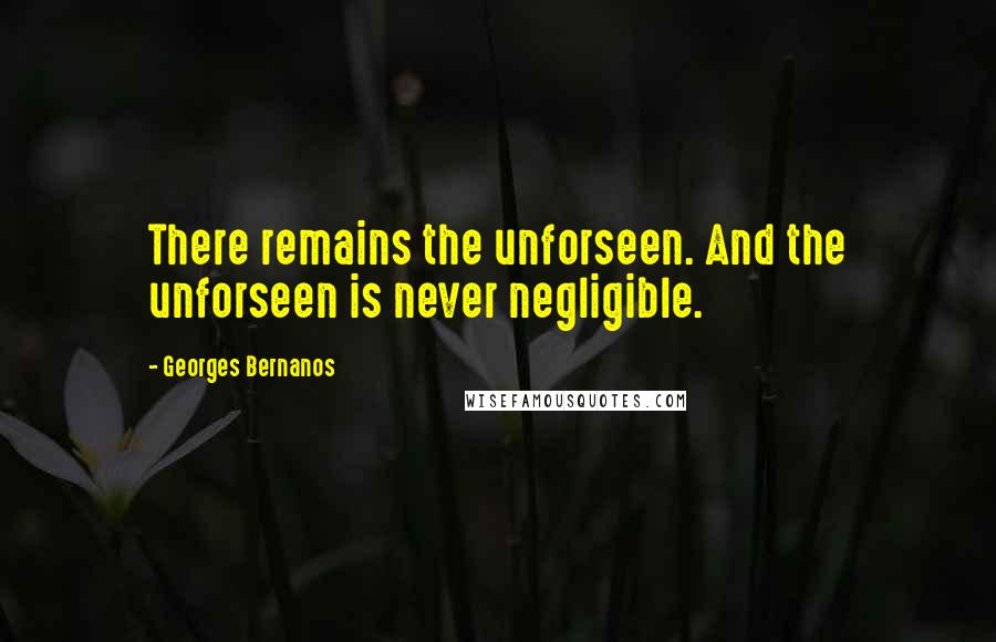 Georges Bernanos quotes: There remains the unforseen. And the unforseen is never negligible.