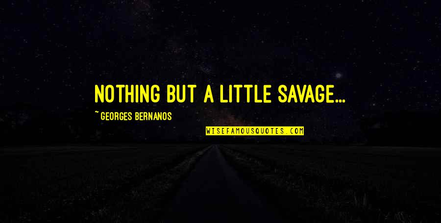 Georges Bernanos Quotes By Georges Bernanos: Nothing but a little savage...