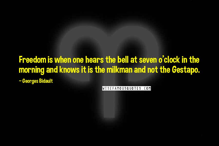 Georges Bidault quotes: Freedom is when one hears the bell at seven o'clock in the morning and knows it is the milkman and not the Gestapo. Georges Bidault quotes: Freedom is when one hears the bell at seven o'clock in the morning and knows it is the milkman and not the Gestapo.