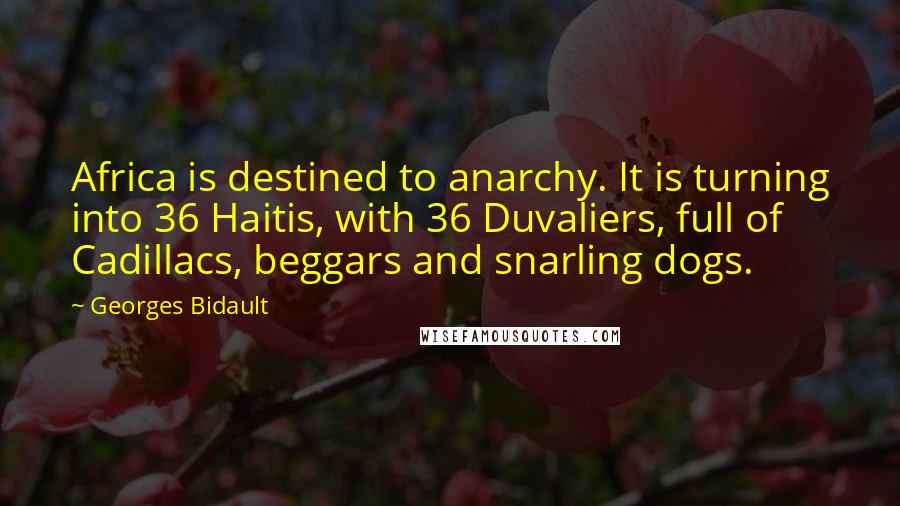Georges Bidault quotes: Africa is destined to anarchy. It is turning into 36 Haitis, with 36 Duvaliers, full of Cadillacs, beggars and snarling dogs.