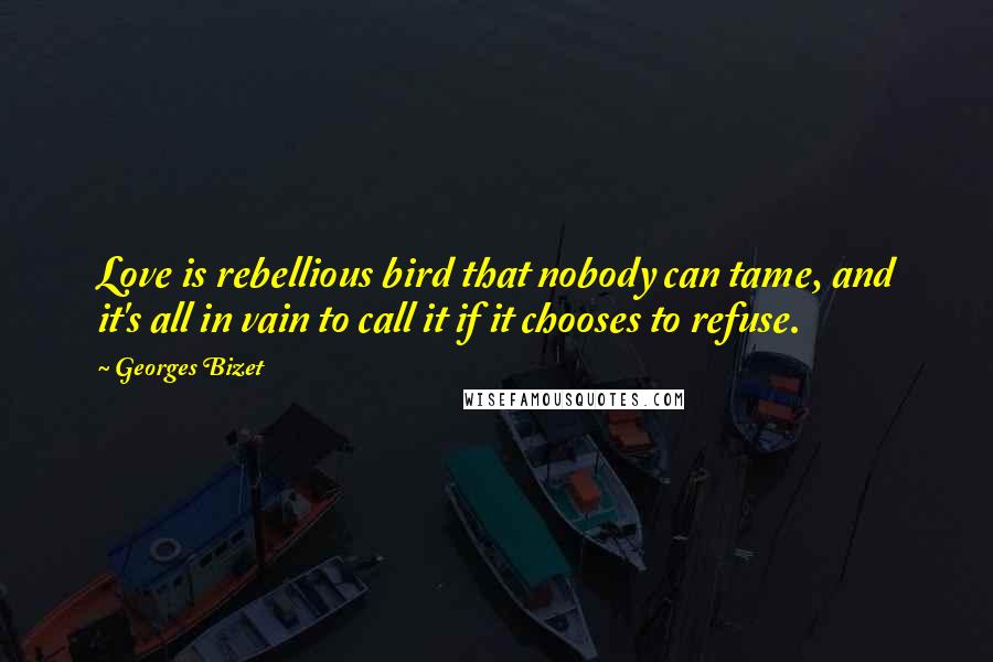 Georges Bizet quotes: Love is rebellious bird that nobody can tame, and it's all in vain to call it if it chooses to refuse.