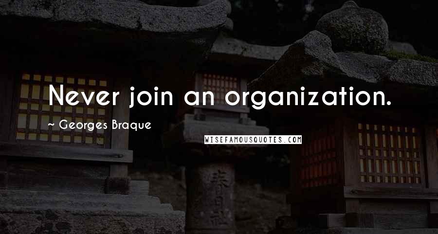 Georges Braque quotes: Never join an organization.