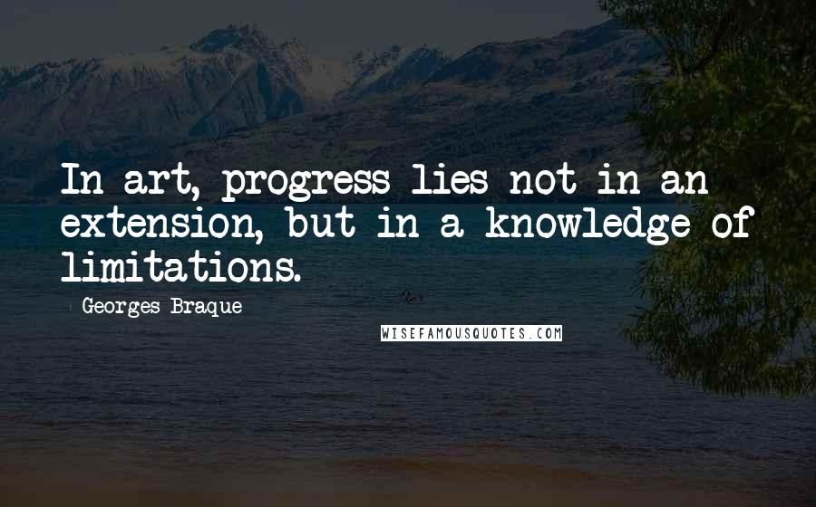 Georges Braque quotes: In art, progress lies not in an extension, but in a knowledge of limitations.