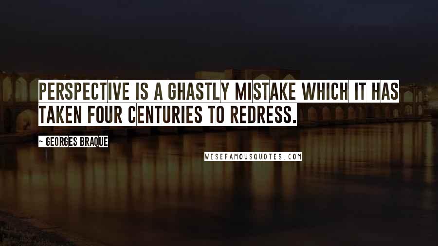 Georges Braque quotes: Perspective is a ghastly mistake which it has taken four centuries to redress.