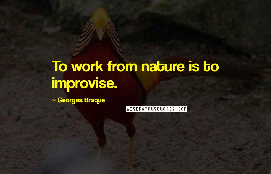 Georges Braque quotes: To work from nature is to improvise.